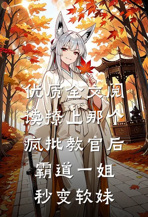 优质全文阅读撩上那个疯批教官后，霸道一姐秒变软妹