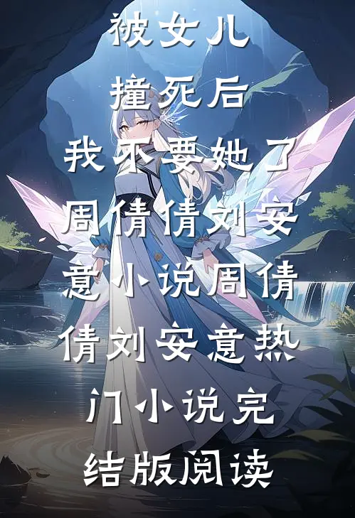 被女儿撞死后，我不要她了周倩倩刘安意小说周倩倩刘安意热门小说完结版阅读
