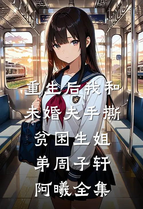 重生后我和未婚夫手撕贫困生姐弟周子轩阿曦全集