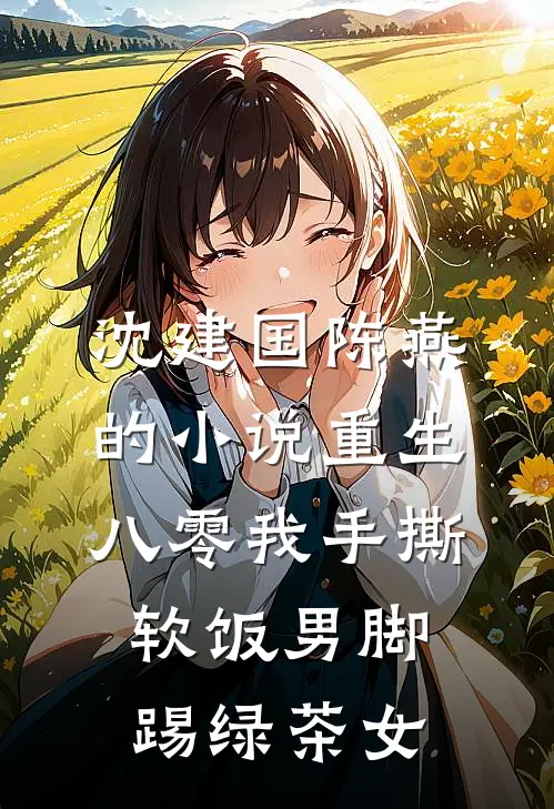 沈建国陈燕的小说重生八零我手撕软饭男脚踢绿茶女