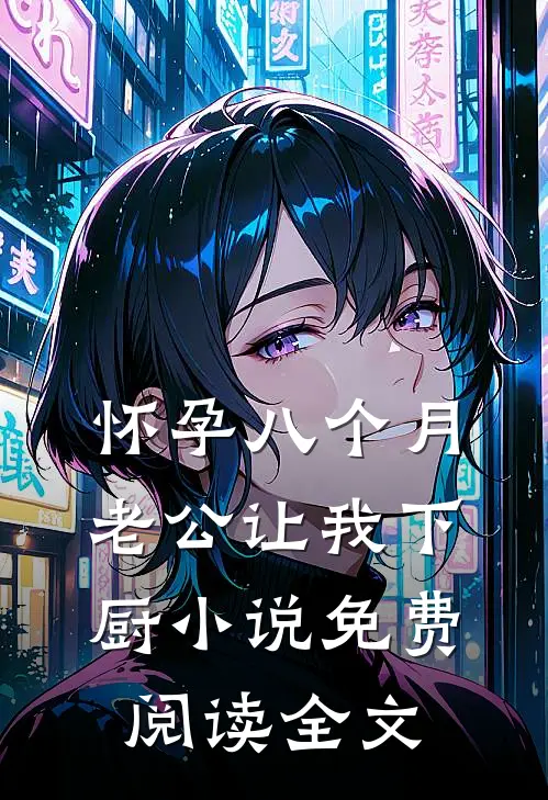怀孕八个月，老公让我下厨小说免费阅读全文