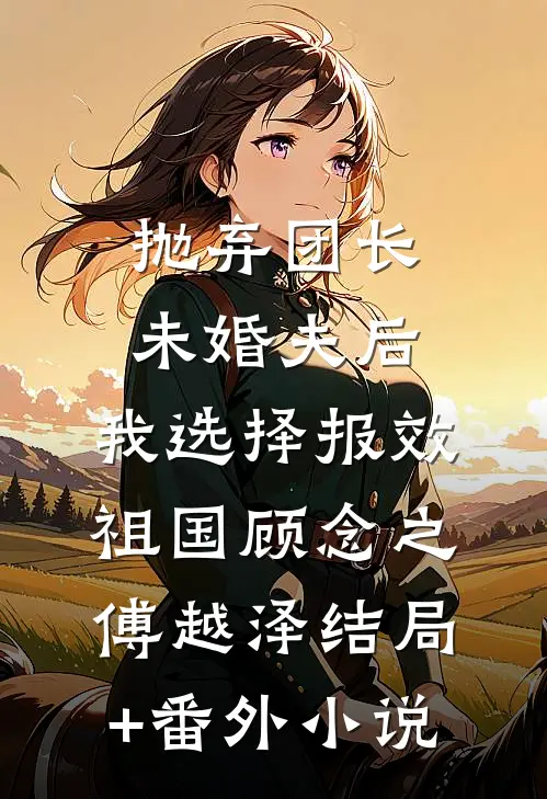 抛弃团长未婚夫后，我选择报效祖国顾念之傅越泽结局+番外小说
