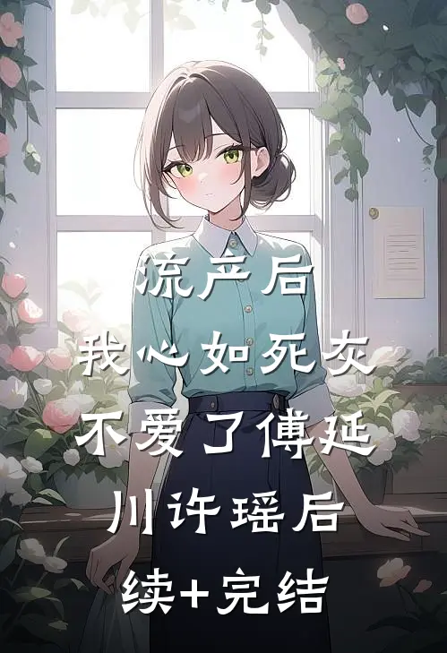 流产后，我心如死灰不爱了傅延川许瑶后续+完结