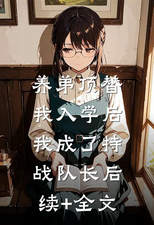 养弟顶替我入学后，我成了特战队长后续+全文