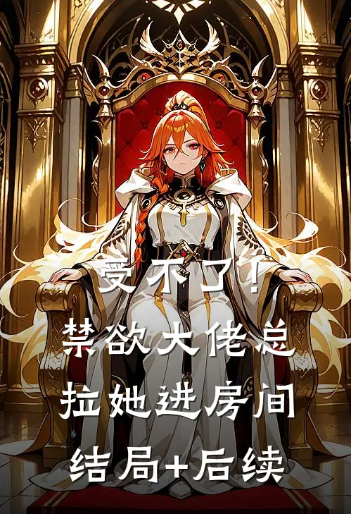 受不了！禁欲大佬总拉她进房间结局+后续