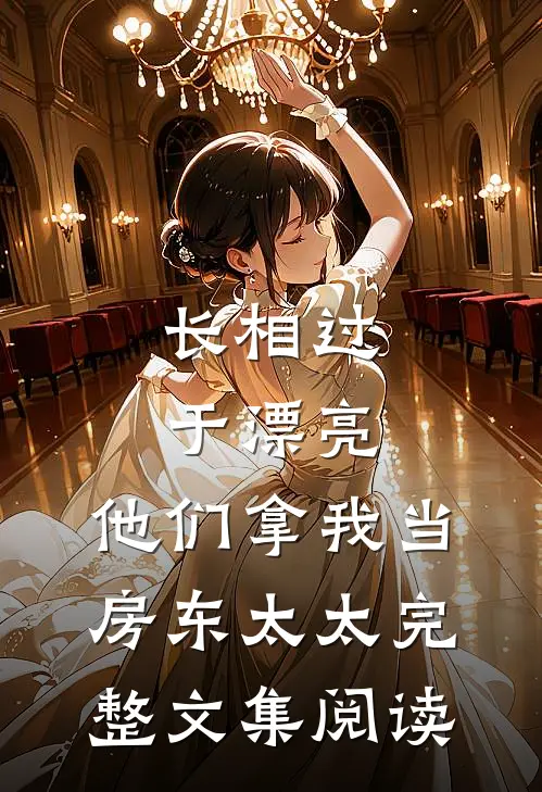 长相过于漂亮，他们拿我当房东太太完整文集阅读