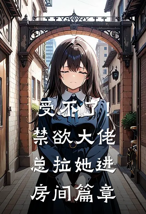 受不了！禁欲大佬总拉她进房间篇章