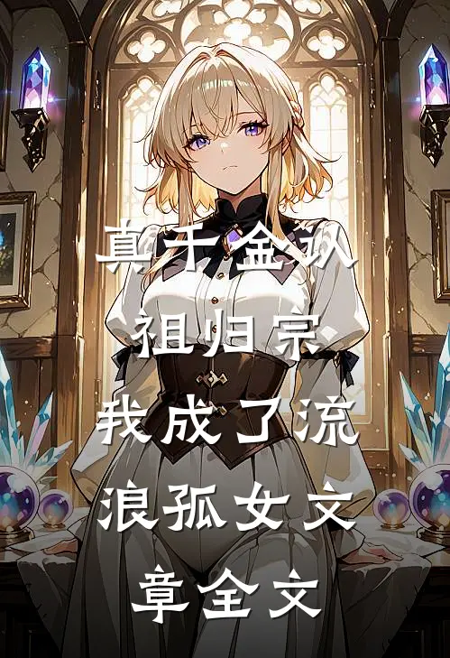 真千金认祖归宗，我成了流浪孤女文章全文