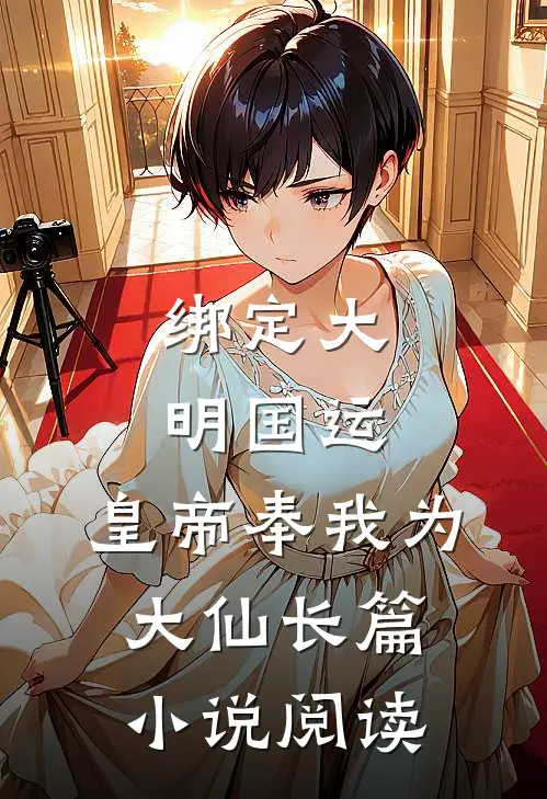 绑定大明国运，皇帝奉我为大仙长篇小说阅读