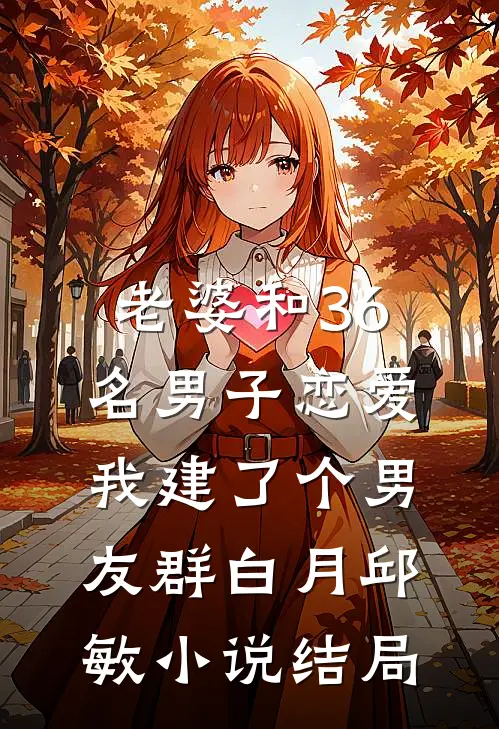 老婆和36名男子恋爱，我建了个男友群白月邱敏小说结局