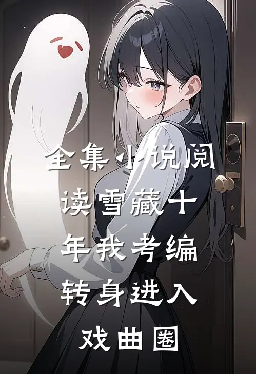 全集小说阅读雪藏十年我考编，转身进入戏曲圈