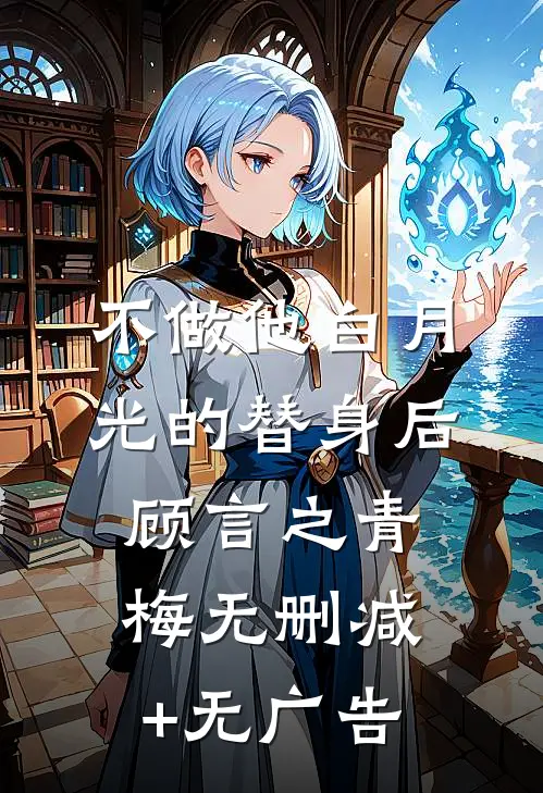不做他白月光的替身后顾言之青梅无删减+无广告