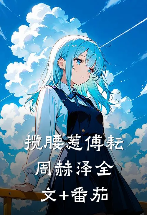 揽腰惹傅耘周赫泽全文+番茄