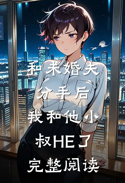 和未婚夫分手后，我和他小叔HE了完整阅读