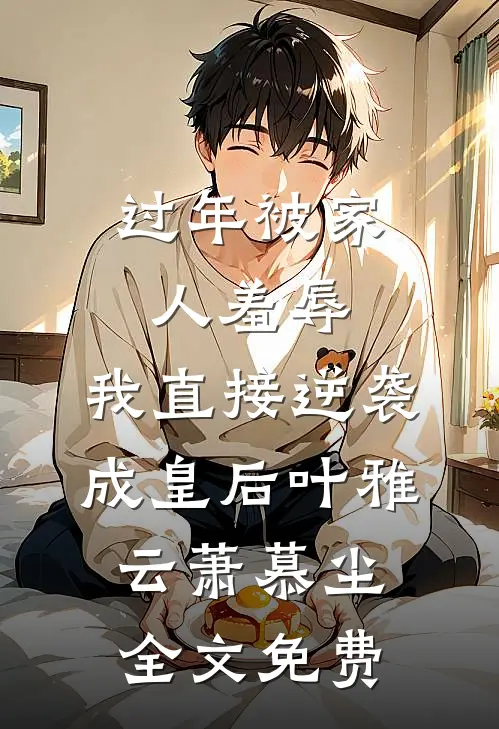 过年被家人羞辱，我直接逆袭成皇后叶雅云萧慕尘全文免费