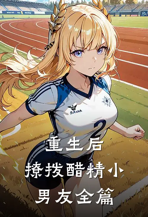 重生后，撩拨醋精小男友全篇