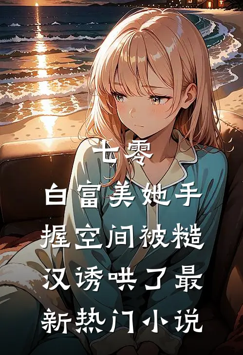 七零：白富美她手握空间被糙汉诱哄了最新热门小说