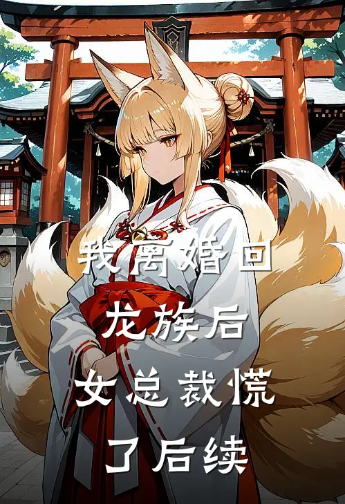 我离婚回龙族后，女总裁慌了后续