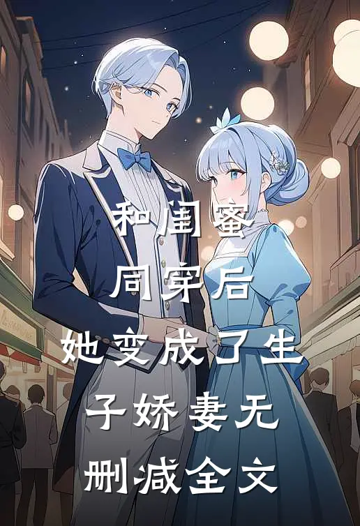 和闺蜜同穿后，她变成了生子娇妻无删减全文