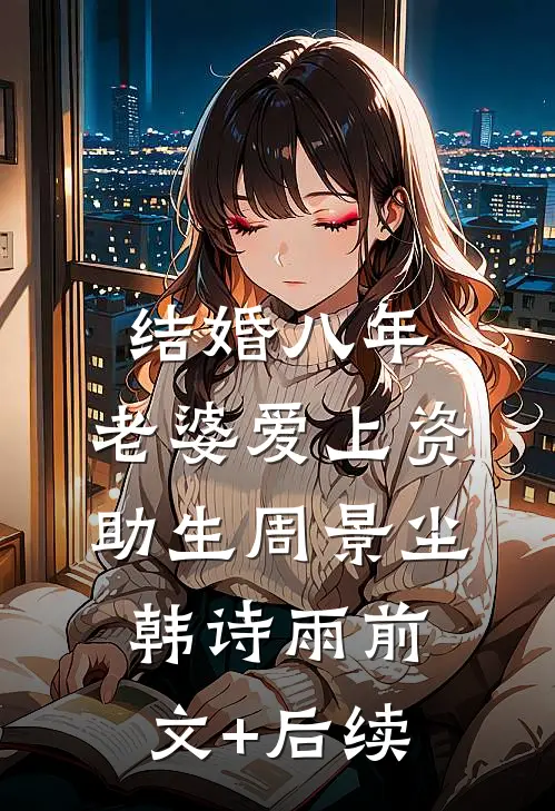 结婚八年，老婆爱上资助生周景尘韩诗雨前文+后续