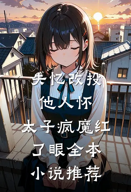 失忆改投他人怀,太子疯魔红了眼全本小说推荐