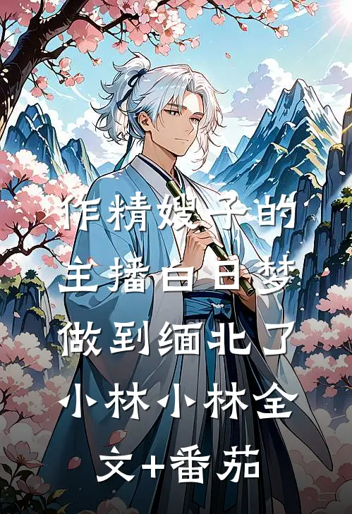 作精嫂子的主播白日梦做到缅北了小林小林全文+番茄