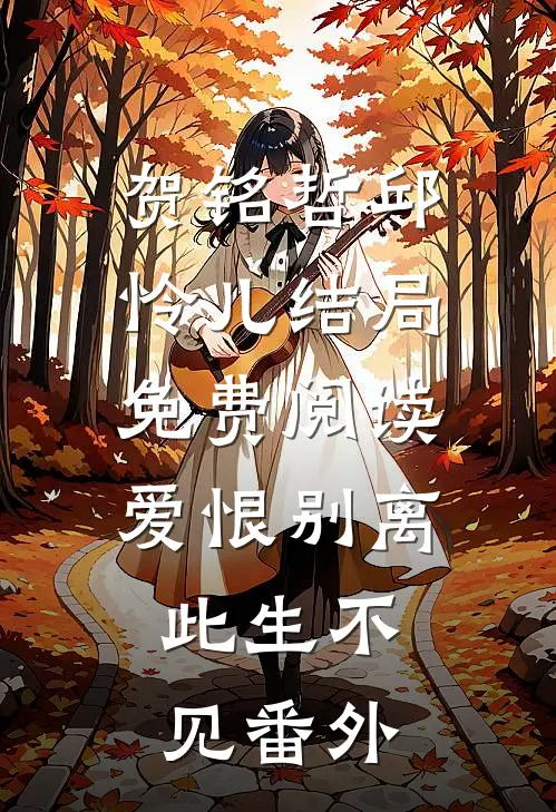 贺铭哲邱怜儿结局免费阅读爱恨别离，此生不见番外