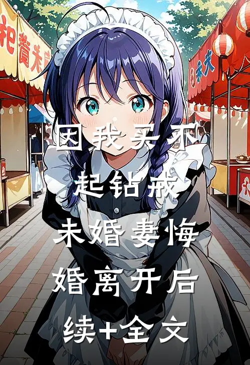 因我买不起钻戒，未婚妻悔婚离开后续+全文
