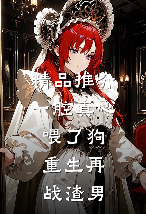精品推介一腔真心喂了狗，重生再战渣男