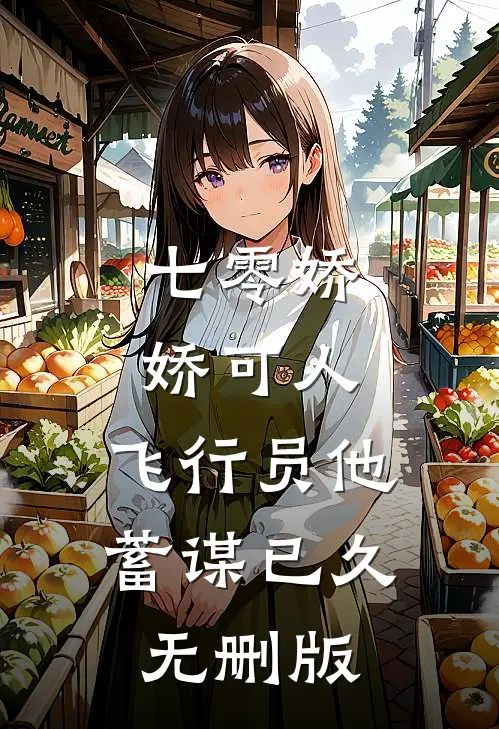 七零娇娇可人，飞行员他蓄谋已久无删版