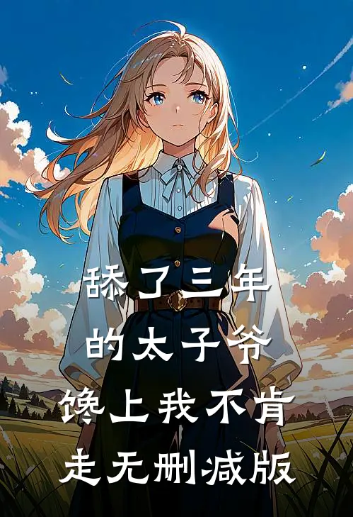 舔了三年的太子爷，馋上我不肯走无删减版
