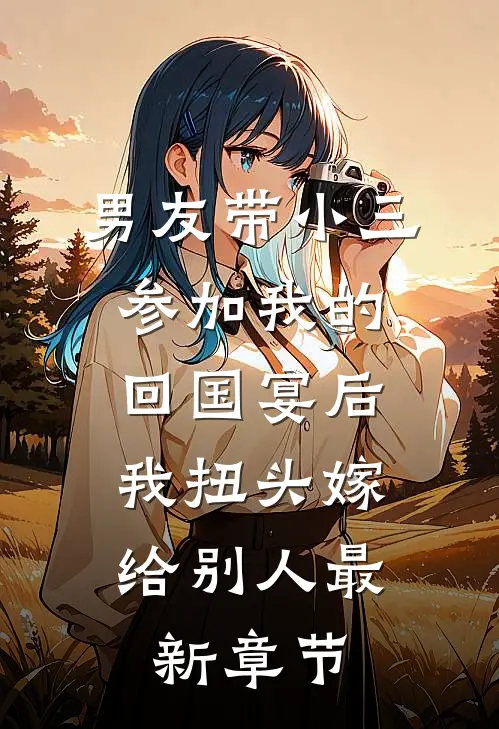 男友带小三参加我的回国宴后，我扭头嫁给别人最新章节