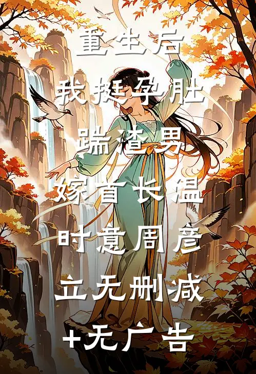 重生后，我挺孕肚踹渣男，嫁首长温时意周彦立无删减+无广告