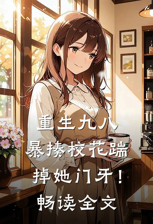 重生九八：暴揍校花踹掉她门牙！畅读全文