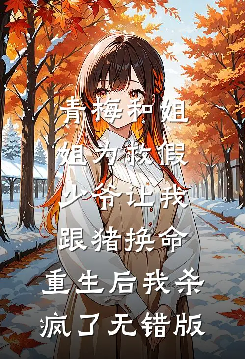 青梅和姐姐为救假少爷让我跟猪换命，重生后我杀疯了无错版