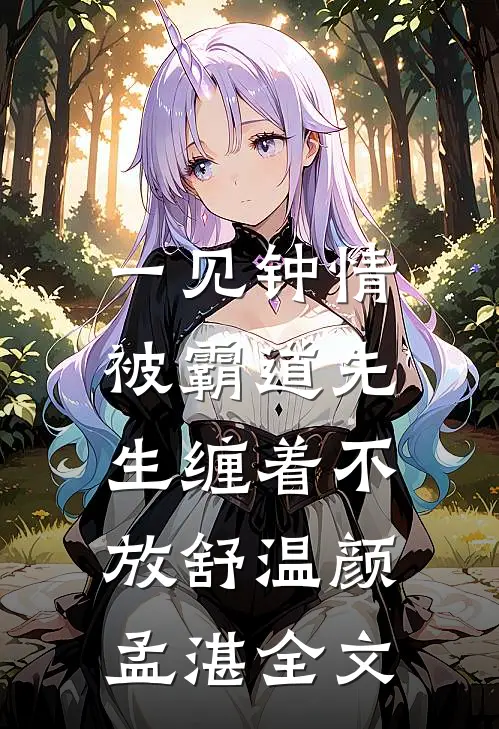 一见钟情，被霸道先生缠着不放舒温颜孟湛全文