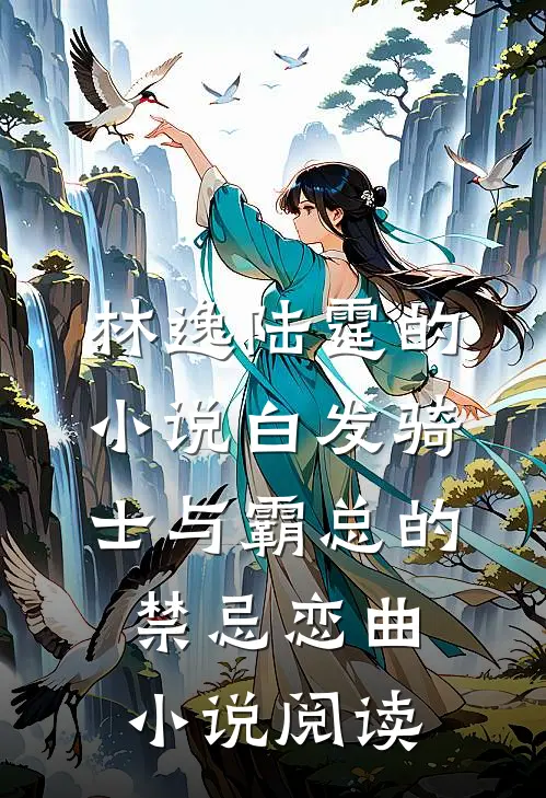 林逸陆霆的小说白发骑士与霸总的禁忌恋曲小说阅读