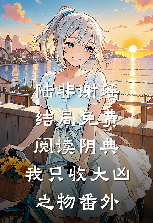 陆非谢瑶结局免费阅读阴典：我只收大凶之物番外