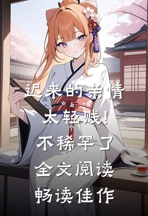 迟来的亲情太轻贱!不稀罕了全文阅读畅读佳作