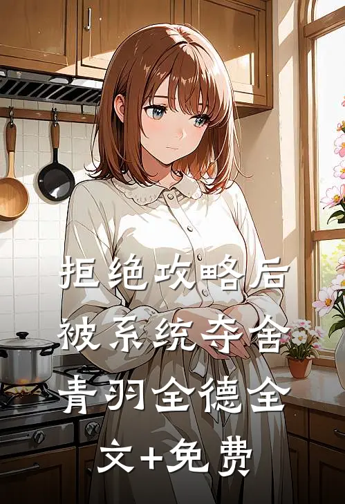 拒绝攻略后被系统夺舍青羽全德全文+免费