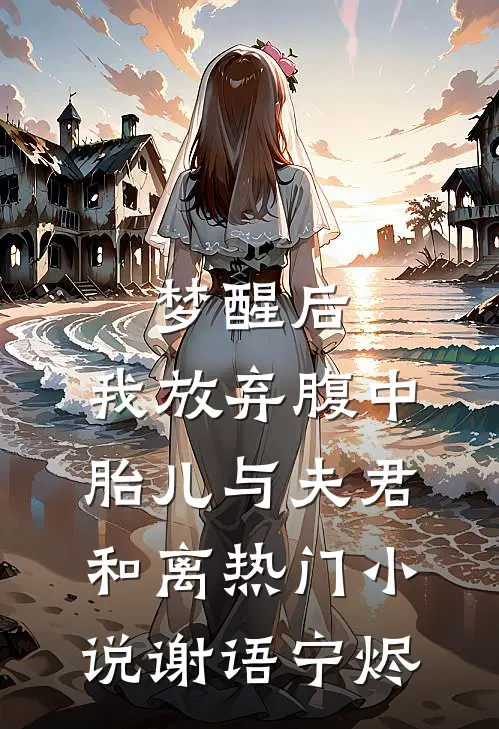 梦醒后，我放弃腹中胎儿与夫君和离热门小说谢语宁烬