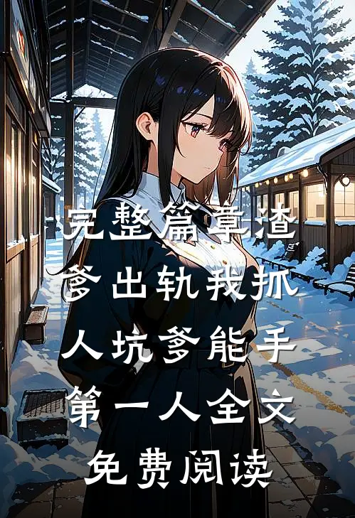 完整篇章渣爹出轨我抓人坑爹能手第一人全文免费阅读