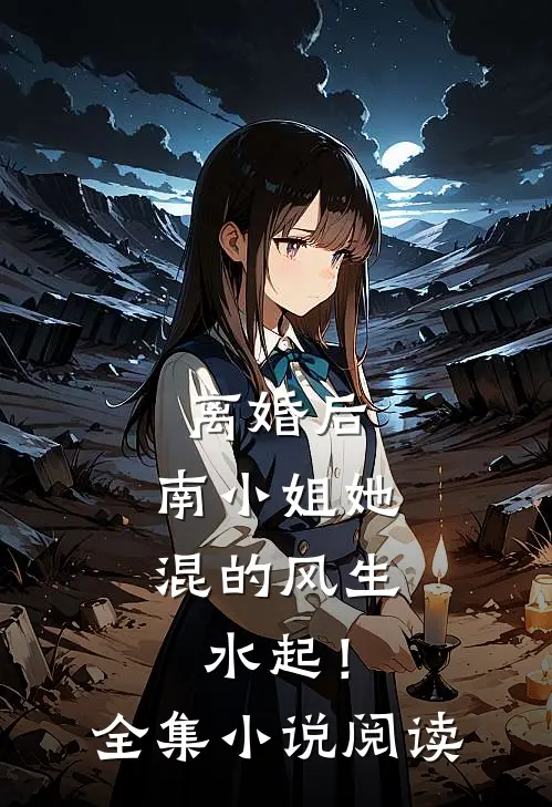 离婚后，南小姐她混的风生水起！全集小说阅读