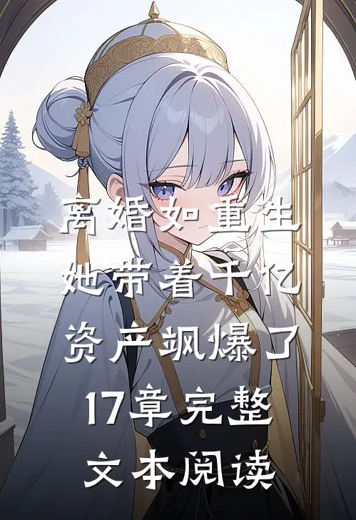 离婚如重生,她带着千亿资产飒爆了17章完整文本阅读