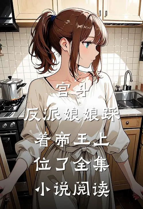 宫斗：反派娘娘踩着帝王上位了全集小说阅读
