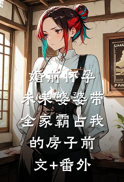 婚前怀孕，未来婆婆带全家霸占我的房子前文+番外