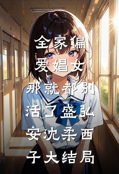 全家偏爱娼女，那就都别活了盛弘安沈柔西子大结局