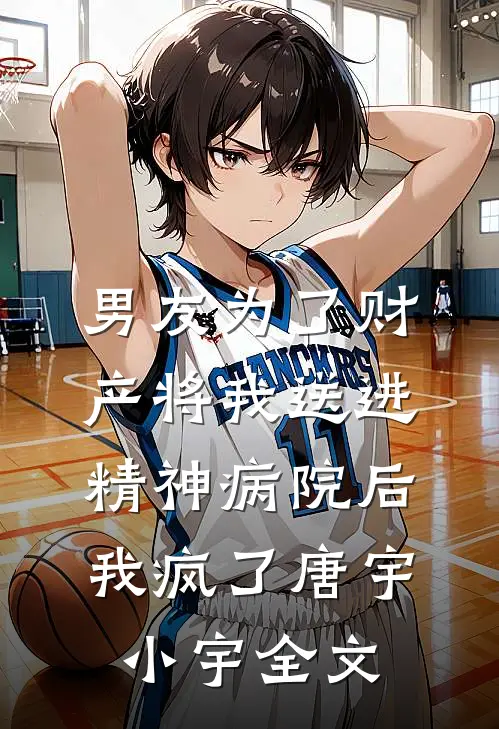 男友为了财产将我送进精神病院后，我疯了唐宇小宇全文