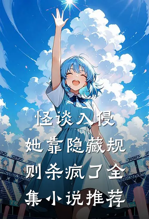 怪谈入侵：她靠隐藏规则杀疯了全集小说推荐