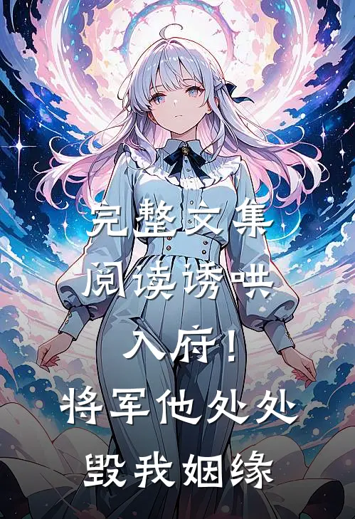 完整文集阅读诱哄入府！将军他处处毁我姻缘